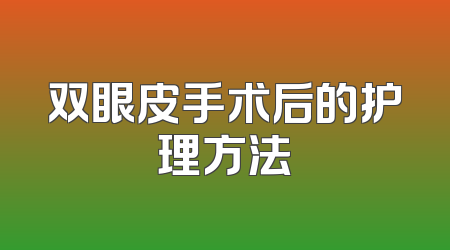双眼皮手术后的护理方法