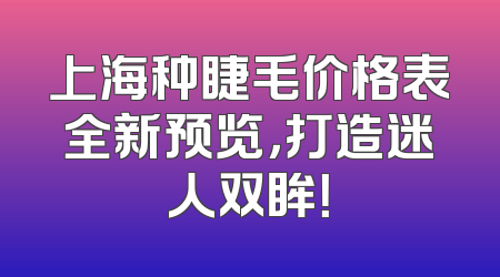 上海种睫毛价格表全新预览，打造迷人双眸！