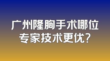 广州隆胸手术哪位专家技术更优？