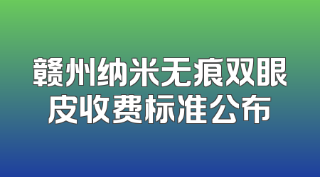 赣州纳米无痕双眼皮收费标准公布