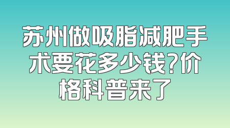 苏州做吸脂减肥手术要花多少钱？价格科普来了