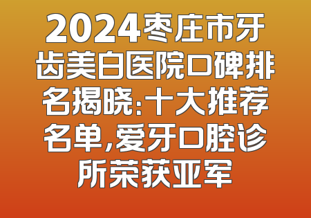 2024枣庄市牙齿美白医院口碑排名揭晓：十大推荐名单，爱牙口腔诊所荣获亚军