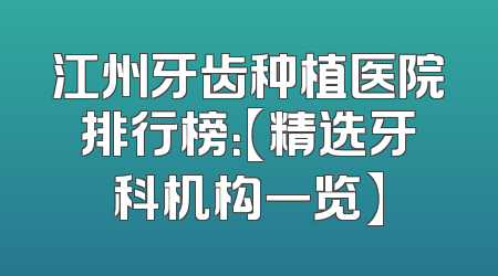 江州牙齿种植医院排行榜：【精选牙科机构一览】