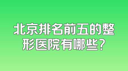 北京排名前五的整形医院有哪些？