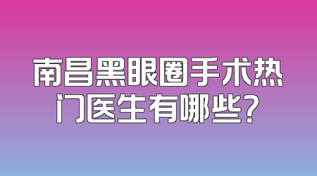 南昌黑眼圈手术热门医生有哪些？