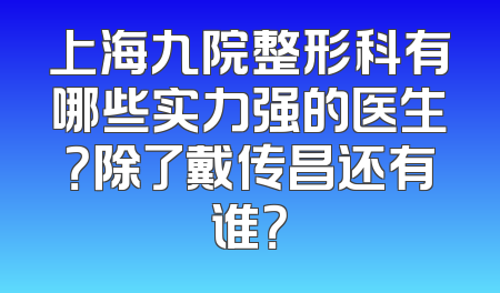 上海九院整形科有哪些实力强的医生？除了戴传昌还有谁？