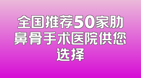 全国推荐50家肋鼻骨手术医院供您选择