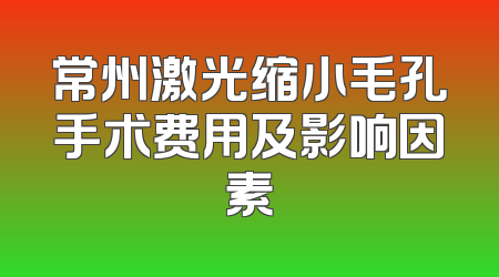 常州激光缩小毛孔手术费用及影响因素