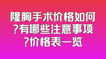 隆胸手术价格如何？有哪些注意事项？价格表一览