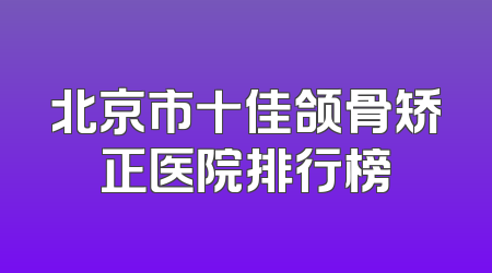 北京市十佳颌骨矫正医院排行榜