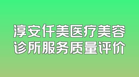 淳安仟美医疗美容诊所服务质量评价