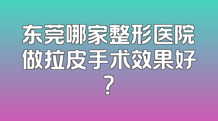 东莞哪家整形医院做拉皮手术效果好？