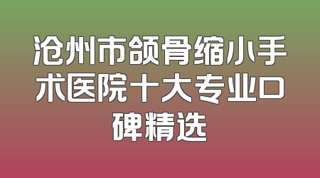 沧州市颌骨缩小手术医院十大专业口碑精选