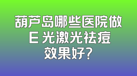 葫芦岛哪些医院做 E 光激光祛痘效果好？