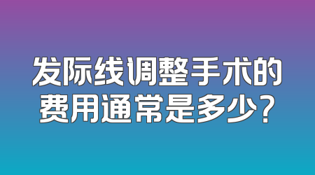 发际线调整手术的费用通常是多少？