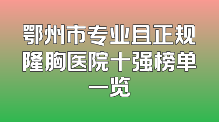 鄂州市专业且正规隆胸医院十强榜单一览