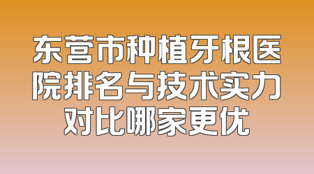 东营市种植牙根医院排名与技术实力对比哪家更优