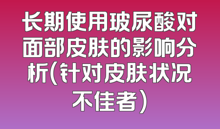 长期使用玻尿酸对面部皮肤的影响分析（针对皮肤状况不佳者）