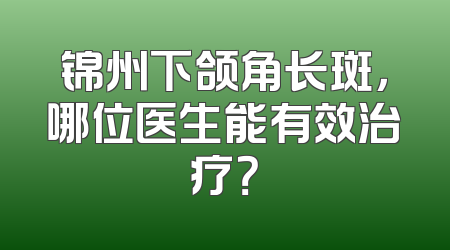 锦州下颌角长斑，哪位医生能有效治疗？