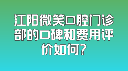江阳微笑口腔门诊部的口碑和费用评价如何？