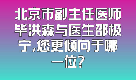 北京市副主任医师毕洪森与医生邵极宁，您更倾向于哪一位？