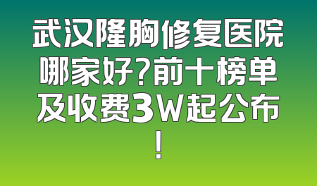武汉隆胸修复医院哪家好？前十榜单及收费3W起公布！
