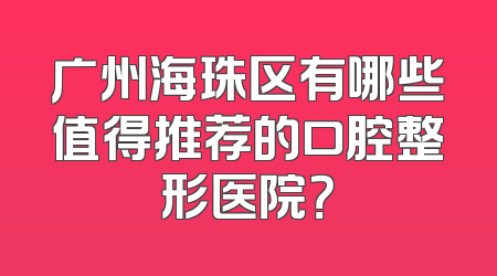 广州海珠区有哪些值得推荐的口腔整形医院？
