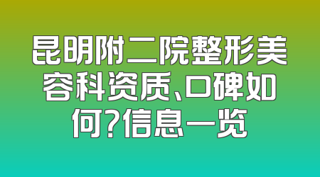 昆明附二院整形美容科资质、口碑如何？信息一览