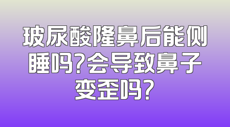 玻尿酸隆鼻后能侧睡吗？会导致鼻子变歪吗？