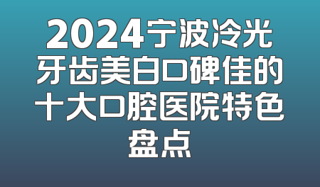 2024宁波冷光牙齿美白口碑佳的十大口腔医院特色盘点