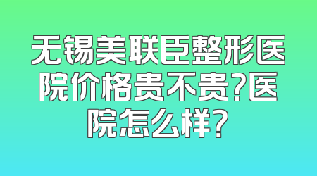 无锡美联臣整形医院价格贵不贵？医院怎么样？