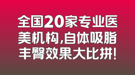 全国20家专业医美机构，自体吸脂丰臀效果大比拼！