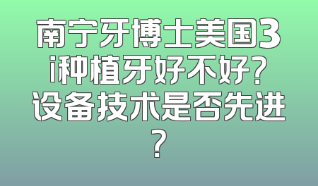 南宁牙博士美国3i种植牙好不好？设备技术是否先进？