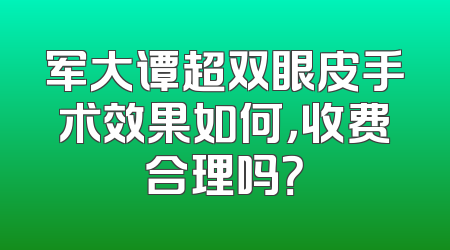 军大谭超双眼皮手术效果如何，收费合理吗？