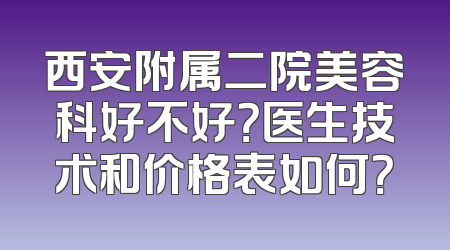 西安附属二院美容科好不好？医生技术和价格表如何？