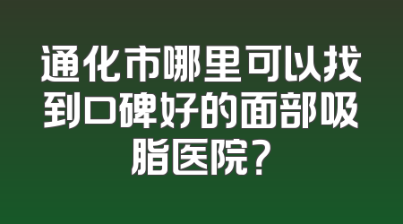 通化市哪里可以找到口碑好的面部吸脂医院？