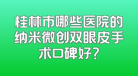 桂林市哪些医院的纳米微创双眼皮手术口碑好？