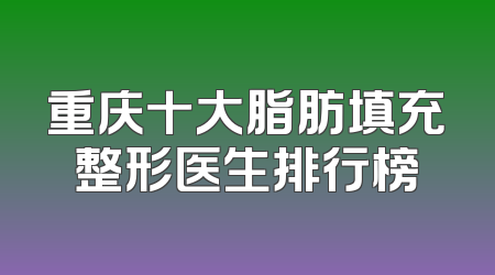 重庆十大脂肪填充整形医生排行榜