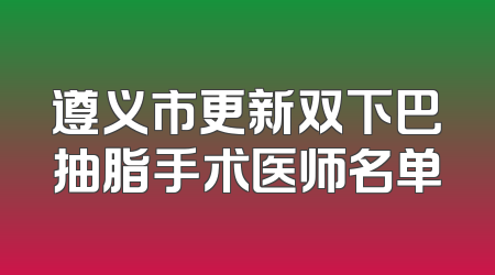 遵义市更新双下巴抽脂手术医师名单