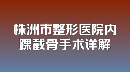 株洲市整形医院内踝截骨手术详解