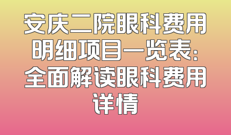 安庆二院眼科费用明细项目一览表：全面解读眼科费用详情