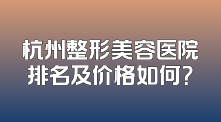 杭州整形美容医院排名及价格如何？