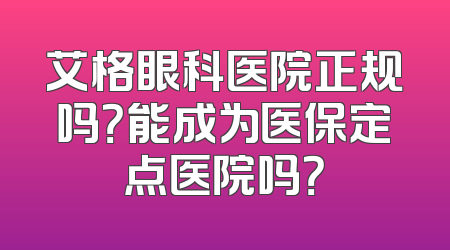 艾格眼科医院正规吗？能成为医保定点医院吗？