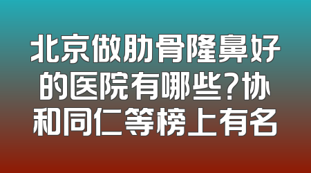 北京做肋骨隆鼻好的医院有哪些？协和同仁等榜上有名