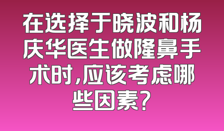 在选择于晓波和杨庆华医生做隆鼻手术时，应该考虑哪些因素？