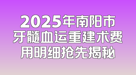 2025年南阳市牙髓血运重建术费用明细抢先揭秘