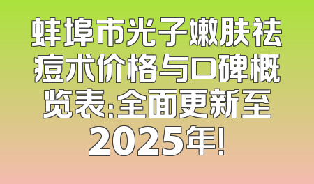 蚌埠市光子嫩肤祛痘术价格与口碑概览表：全面更新至2025年！