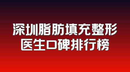 深圳脂肪填充整形医生口碑排行榜