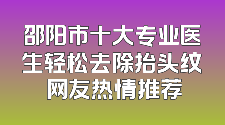 邵阳市十大专业医生轻松去除抬头纹 网友热情推荐