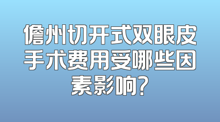 儋州切开式双眼皮手术费用受哪些因素影响？